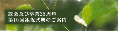 総会及び卒業25周年第10回銀祝式典のご案内